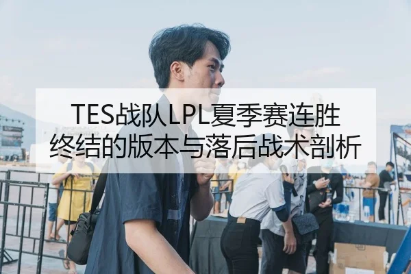 TES战队LPL夏季赛连胜终结的版本与落后战术剖析