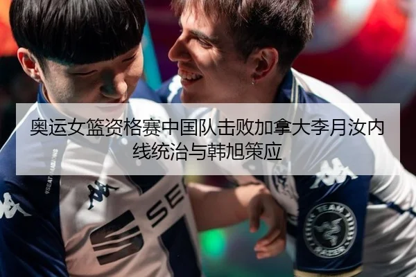 奥运女篮资格赛中国队击败加拿大李月汝内线统治与韩旭策应